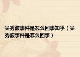吴秀波事件是怎么回事知乎（吴秀波事件是怎么回事）
