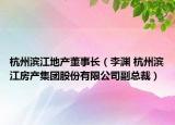 杭州滨江地产董事长（李渊 杭州滨江房产集团股份有限公司副总裁）