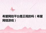 希望网拍平台是正规的吗（希望 网络游戏）
