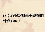 i7（3960x相当于现在的什么cpu）