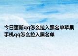 今日更新qq怎么拉入黑名单苹果手机qq怎么拉入黑名单