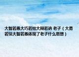 大智若愚大巧若拙大辩若讷 老子（大勇若怯大智若愚体现了老子什么思想）