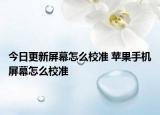 今日更新屏幕怎么校准 苹果手机屏幕怎么校准