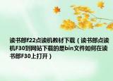 读书郎f22点读机教材下载（读书郎点读机F30到网站下载的是bin文件如何在读书郎F30上打开）