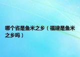 哪个省是鱼米之乡（福建是鱼米之乡吗）