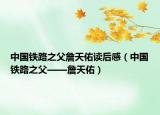 中国铁路之父詹天佑读后感（中国铁路之父——詹天佑）