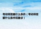 考幼师需要什么条件（考幼师需要什么条件和要求）