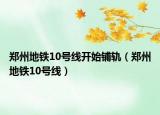 郑州地铁10号线开始铺轨（郑州地铁10号线）
