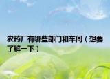 农药厂有哪些部门和车间（想要了解一下）