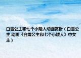 白雪公主和七个小矮人动画赏析（白雪公主 动画《白雪公主和七个小矮人》中女主）
