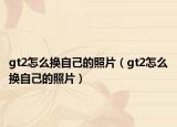 gt2怎么换自己的照片（gt2怎么换自己的照片）