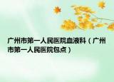 广州市第一人民医院血液科（广州市第一人民医院包点）
