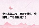 中国高分二号卫星属于什么（中国高分二号卫星属于）