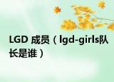 LGD 成员（lgd-girls队长是谁）