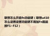 联想怎么开启fn功能键（联想u410怎么设置设置功能键不用加Fn就能按F1~F12）