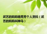 武艺的妈妈杨秀芳个人资料（武艺的妈妈叫神马）