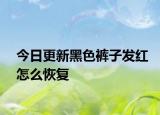 今日更新黑色裤子发红怎么恢复