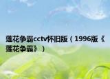 莲花争霸cctv怀旧版（1996版《莲花争霸》）