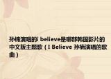 孙楠演唱的i believe是哪部韩国影片的中文版主题歌（I Believe 孙楠演唱的歌曲）