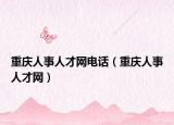 重庆人事人才网电话（重庆人事人才网）