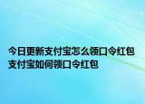 今日更新支付宝怎么领口令红包 支付宝如何领口令红包