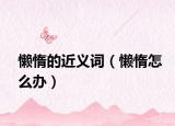 懒惰的近义词（懒惰怎么办）