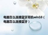 电脑怎么连接蓝牙耳机win10（电脑怎么连接蓝牙）