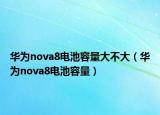 华为nova8电池容量大不大（华为nova8电池容量）