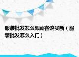 服装批发怎么跟顾客谈买断（服装批发怎么入门）