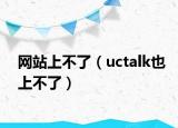 网站上不了（uctalk也上不了）