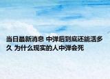 当日最新消息 中弹后到底还能活多久 为什么现实的人中弹会死