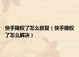 快手降权了怎么恢复（快手降权了怎么解决）