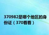 370982是哪个地区的身份证（370看看）