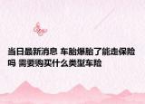 当日最新消息 车胎爆胎了能走保险吗 需要购买什么类型车险