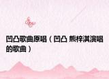 凹凸歌曲原唱（凹凸 熊梓淇演唱的歌曲）