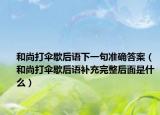 和尚打伞歇后语下一句准确答案（和尚打伞歇后语补充完整后面是什么）