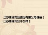 江苏康缘药业股份有限公司估值（江苏康缘药业怎么样）
