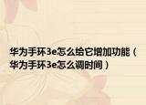 华为手环3e怎么给它增加功能（华为手环3e怎么调时间）