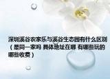 深圳溪谷农家乐与溪谷生态园有什么区别（是同一家吗 具体地址在哪 有哪些玩的 哪些收费）