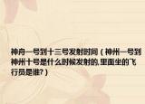 神舟一号到十三号发射时间（神州一号到神州十号是什么时候发射的,里面坐的飞行员是谁?）