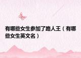 有哪些女生参加了路人王（有哪些女生英文名）