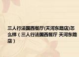 三人行法国西餐厅(天河东路店)怎么样（三人行法国西餐厅 天河东路店）