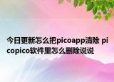 今日更新怎么把picoapp清除 picopico软件里怎么删除说说