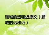 顾城的远和近原文（顾城的远和近）