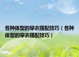 各种体型的穿衣搭配技巧（各种体型的穿衣搭配技巧）