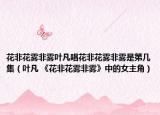 花非花雾非雾叶凡唱花非花雾非雾是第几集（叶凡 《花非花雾非雾》中的女主角）