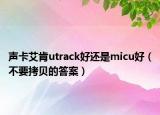 声卡艾肯utrack好还是micu好（不要拷贝的答案）