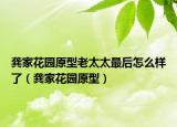 龚家花园原型老太太最后怎么样了（龚家花园原型）