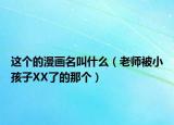 这个的漫画名叫什么（老师被小孩子XX了的那个）