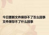 今日更新文件保存不了怎么回事 文件保存不了什么回事